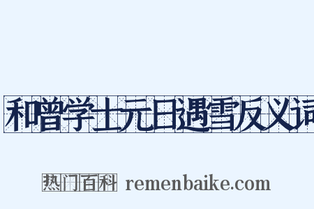 和曾学士元日遇雪反义词是什么意思的图片